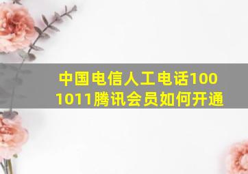 中国电信人工电话1001011腾讯会员如何开通