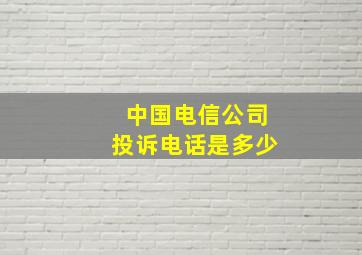 中国电信公司投诉电话是多少