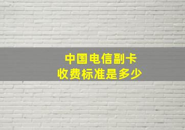 中国电信副卡收费标准是多少