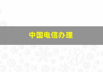 中国电信办理