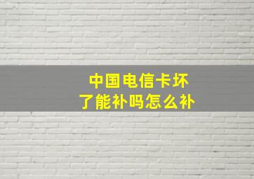 中国电信卡坏了能补吗怎么补