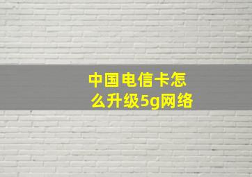 中国电信卡怎么升级5g网络