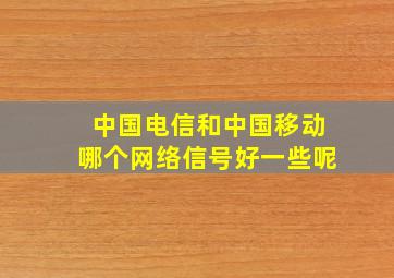 中国电信和中国移动哪个网络信号好一些呢