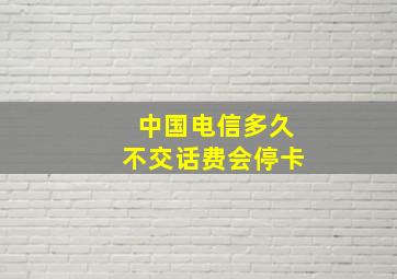 中国电信多久不交话费会停卡