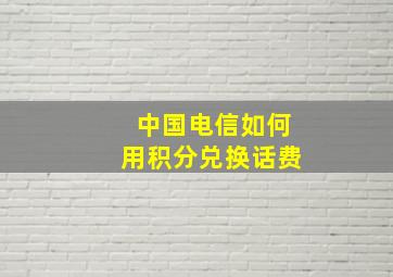 中国电信如何用积分兑换话费