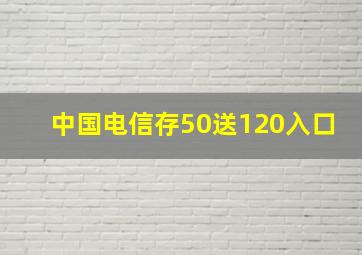 中国电信存50送120入口