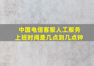 中国电信客服人工服务上班时间是几点到几点钟