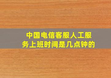 中国电信客服人工服务上班时间是几点钟的