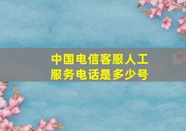 中国电信客服人工服务电话是多少号