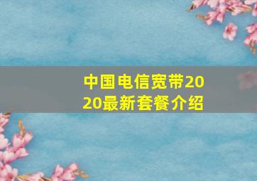 中国电信宽带2020最新套餐介绍