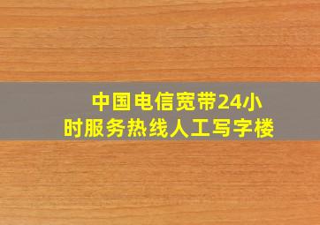 中国电信宽带24小时服务热线人工写字楼