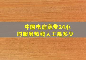 中国电信宽带24小时服务热线人工是多少