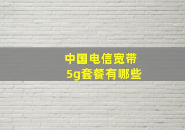 中国电信宽带5g套餐有哪些