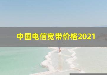 中国电信宽带价格2021