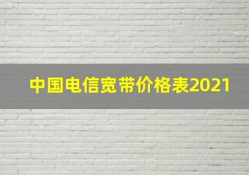 中国电信宽带价格表2021