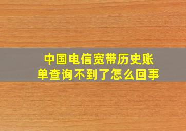 中国电信宽带历史账单查询不到了怎么回事