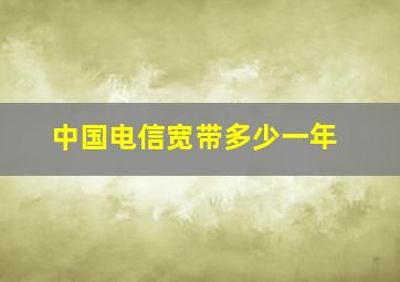 中国电信宽带多少一年