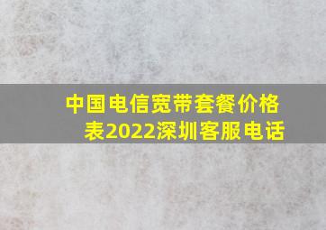 中国电信宽带套餐价格表2022深圳客服电话