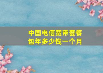 中国电信宽带套餐包年多少钱一个月