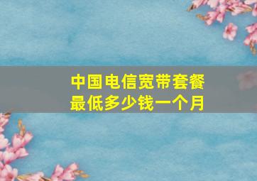 中国电信宽带套餐最低多少钱一个月