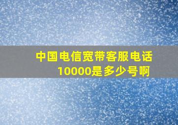 中国电信宽带客服电话10000是多少号啊