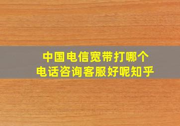 中国电信宽带打哪个电话咨询客服好呢知乎