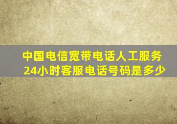 中国电信宽带电话人工服务24小时客服电话号码是多少