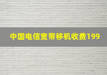 中国电信宽带移机收费199