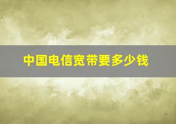 中国电信宽带要多少钱