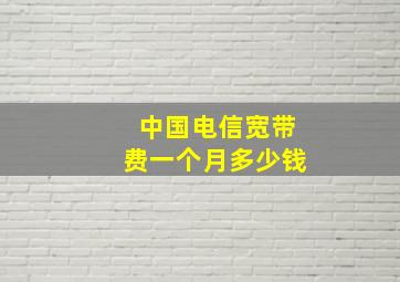 中国电信宽带费一个月多少钱