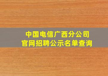 中国电信广西分公司官网招聘公示名单查询