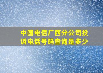 中国电信广西分公司投诉电话号码查询是多少