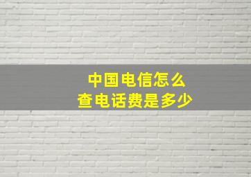 中国电信怎么查电话费是多少