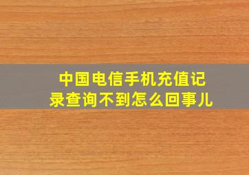 中国电信手机充值记录查询不到怎么回事儿