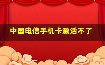 中国电信手机卡激活不了