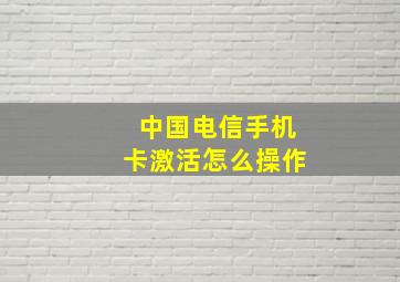 中国电信手机卡激活怎么操作