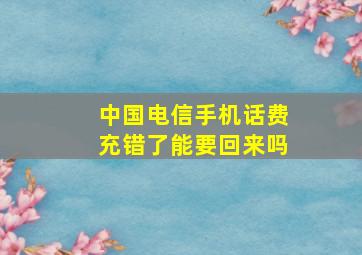 中国电信手机话费充错了能要回来吗