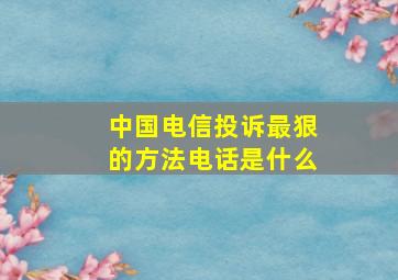 中国电信投诉最狠的方法电话是什么