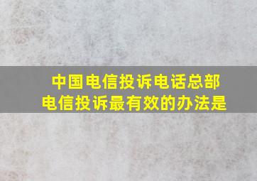 中国电信投诉电话总部电信投诉最有效的办法是