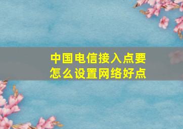 中国电信接入点要怎么设置网络好点