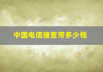 中国电信接宽带多少钱