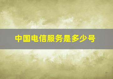 中国电信服务是多少号