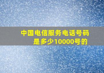 中国电信服务电话号码是多少10000号的