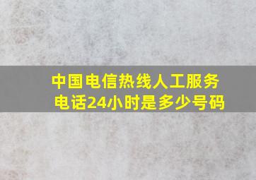 中国电信热线人工服务电话24小时是多少号码