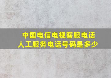 中国电信电视客服电话人工服务电话号码是多少