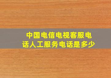 中国电信电视客服电话人工服务电话是多少