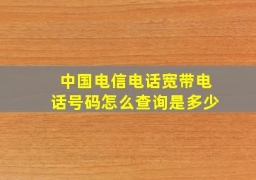 中国电信电话宽带电话号码怎么查询是多少