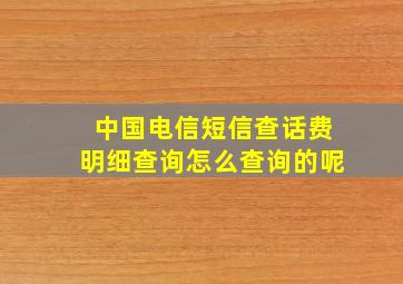 中国电信短信查话费明细查询怎么查询的呢