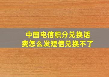 中国电信积分兑换话费怎么发短信兑换不了