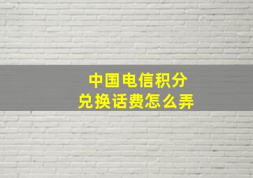 中国电信积分兑换话费怎么弄